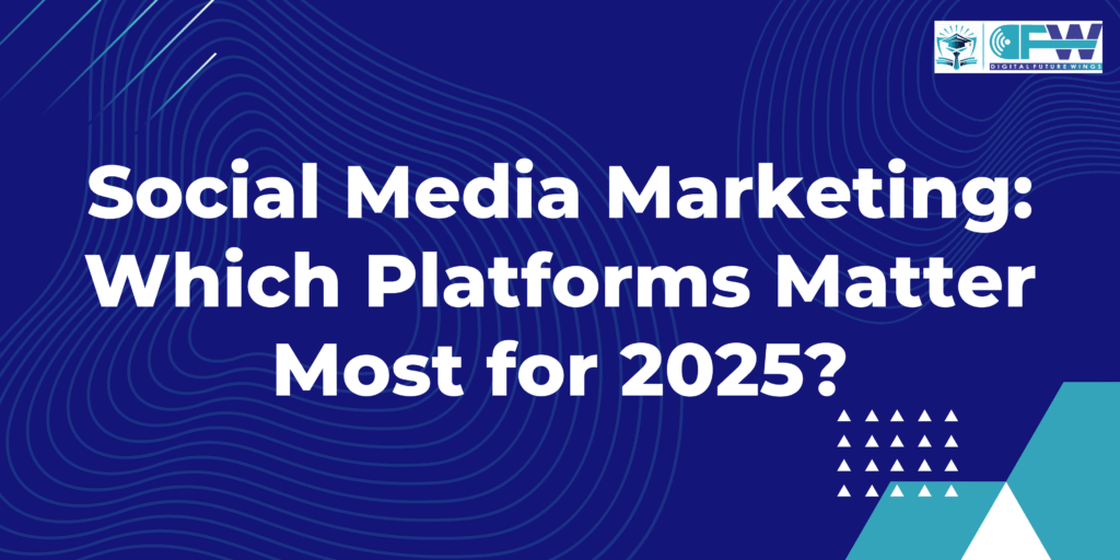 Social Media Marketing: Which Platforms Matter Most for 2025?
